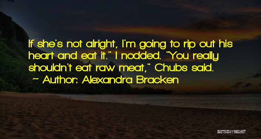 Alexandra Bracken Quotes: If She's Not Alright, I'm Going To Rip Out His Heart And Eat It. I Nodded. You Really Shouldn't Eat