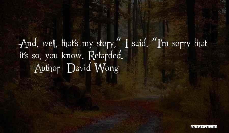 David Wong Quotes: And, Well, That's My Story, I Said. I'm Sorry That It's So, You Know. Retarded.