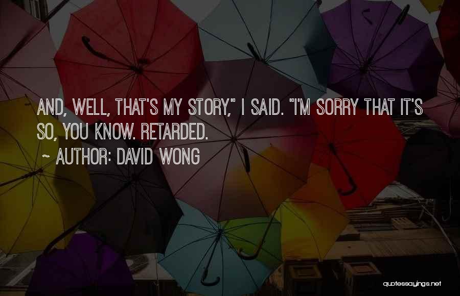 David Wong Quotes: And, Well, That's My Story, I Said. I'm Sorry That It's So, You Know. Retarded.