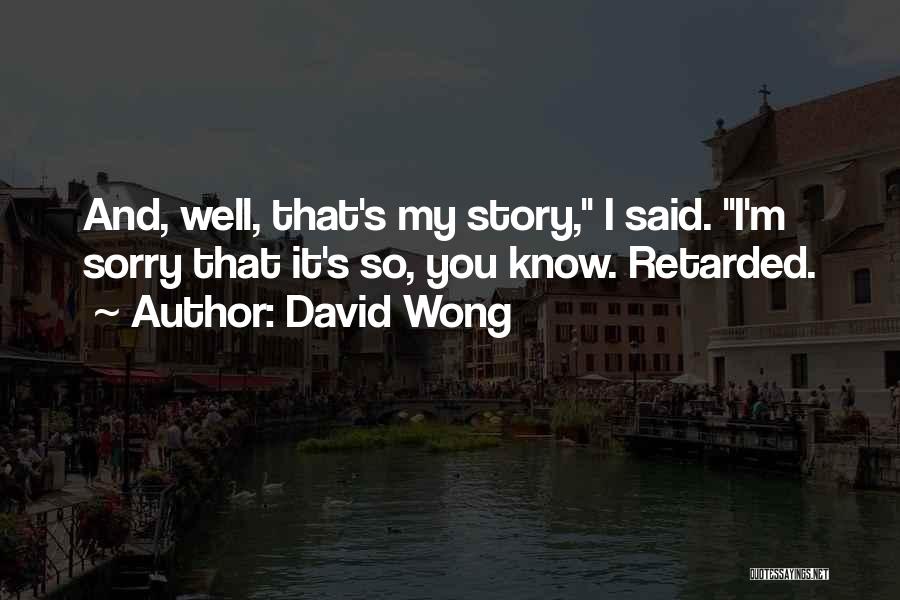 David Wong Quotes: And, Well, That's My Story, I Said. I'm Sorry That It's So, You Know. Retarded.