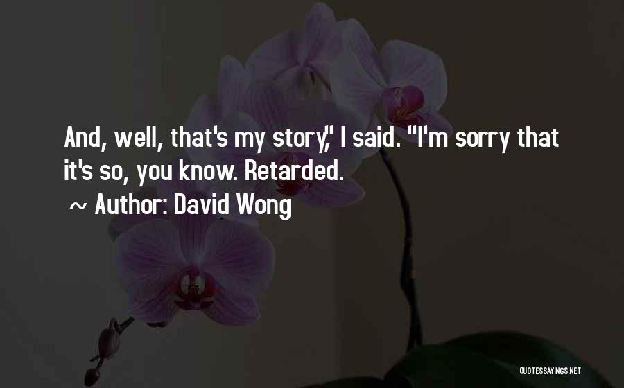 David Wong Quotes: And, Well, That's My Story, I Said. I'm Sorry That It's So, You Know. Retarded.