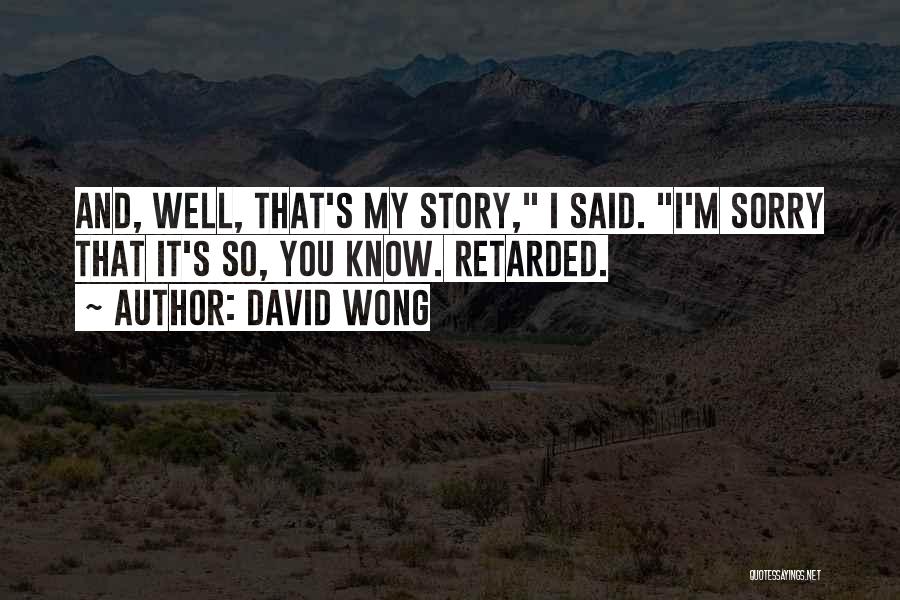 David Wong Quotes: And, Well, That's My Story, I Said. I'm Sorry That It's So, You Know. Retarded.