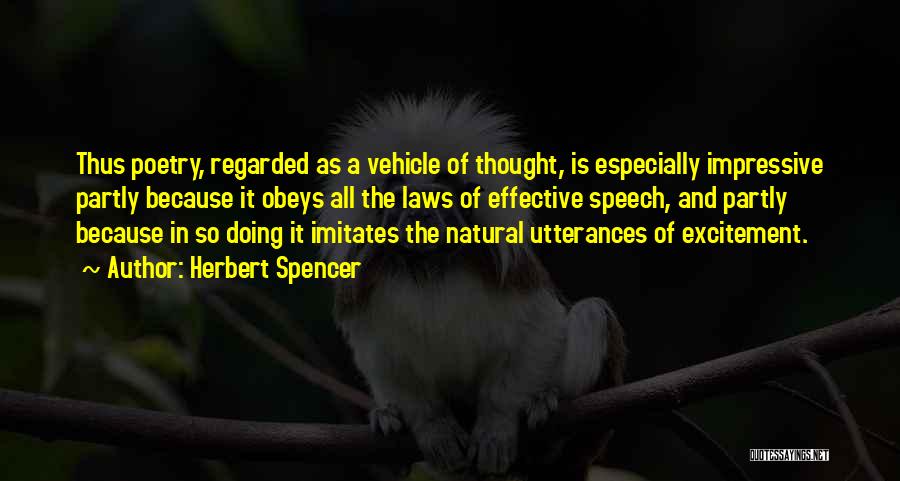 Herbert Spencer Quotes: Thus Poetry, Regarded As A Vehicle Of Thought, Is Especially Impressive Partly Because It Obeys All The Laws Of Effective