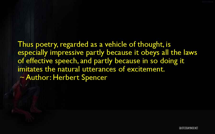 Herbert Spencer Quotes: Thus Poetry, Regarded As A Vehicle Of Thought, Is Especially Impressive Partly Because It Obeys All The Laws Of Effective