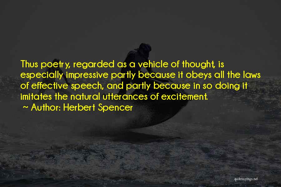 Herbert Spencer Quotes: Thus Poetry, Regarded As A Vehicle Of Thought, Is Especially Impressive Partly Because It Obeys All The Laws Of Effective