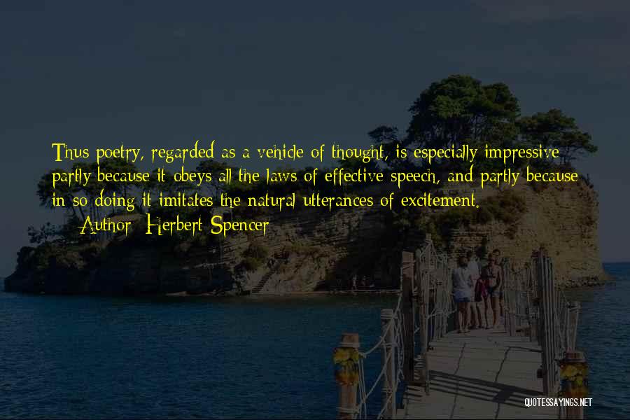 Herbert Spencer Quotes: Thus Poetry, Regarded As A Vehicle Of Thought, Is Especially Impressive Partly Because It Obeys All The Laws Of Effective