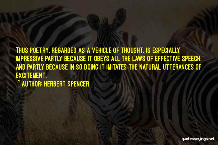 Herbert Spencer Quotes: Thus Poetry, Regarded As A Vehicle Of Thought, Is Especially Impressive Partly Because It Obeys All The Laws Of Effective