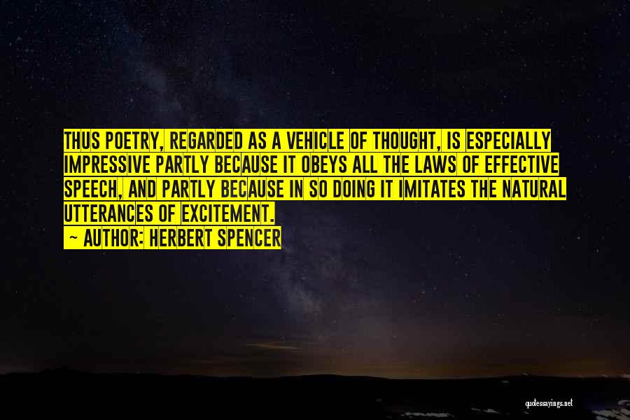 Herbert Spencer Quotes: Thus Poetry, Regarded As A Vehicle Of Thought, Is Especially Impressive Partly Because It Obeys All The Laws Of Effective