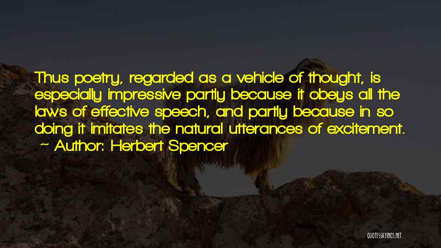 Herbert Spencer Quotes: Thus Poetry, Regarded As A Vehicle Of Thought, Is Especially Impressive Partly Because It Obeys All The Laws Of Effective