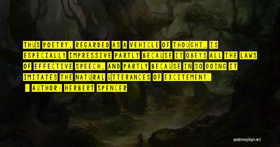 Herbert Spencer Quotes: Thus Poetry, Regarded As A Vehicle Of Thought, Is Especially Impressive Partly Because It Obeys All The Laws Of Effective
