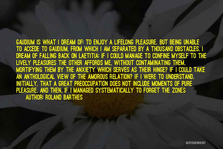 Roland Barthes Quotes: Gaudium Is What I Dream Of: To Enjoy A Lifelong Pleasure. But Being Unable To Accede To Gaudium, From Which