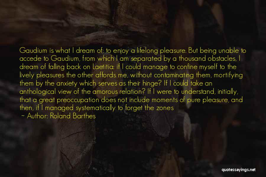 Roland Barthes Quotes: Gaudium Is What I Dream Of: To Enjoy A Lifelong Pleasure. But Being Unable To Accede To Gaudium, From Which