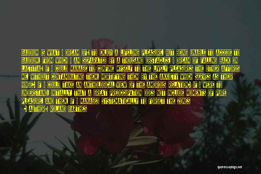 Roland Barthes Quotes: Gaudium Is What I Dream Of: To Enjoy A Lifelong Pleasure. But Being Unable To Accede To Gaudium, From Which