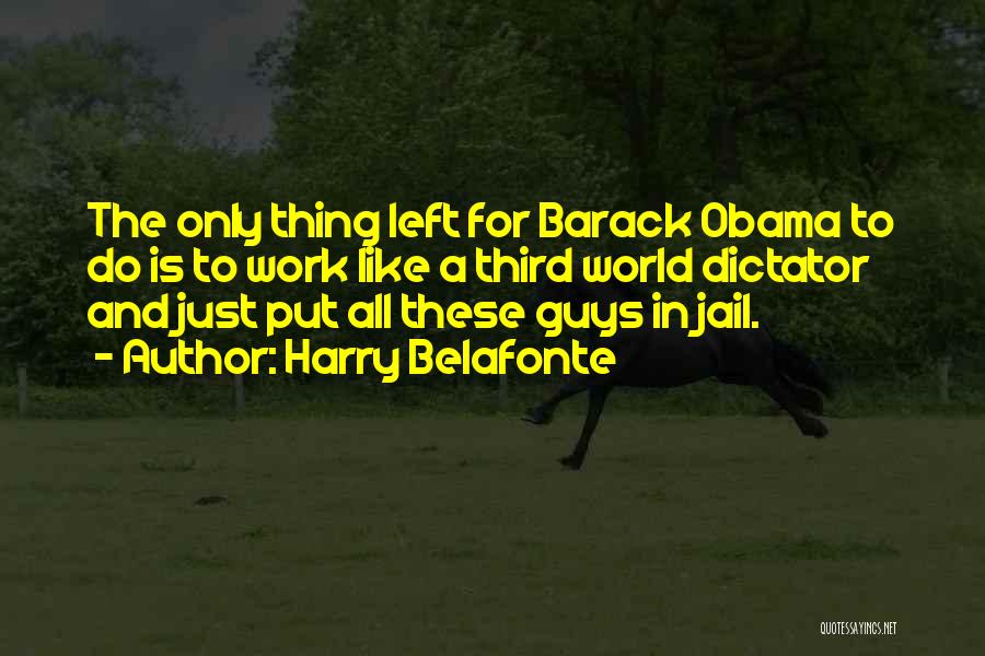 Harry Belafonte Quotes: The Only Thing Left For Barack Obama To Do Is To Work Like A Third World Dictator And Just Put