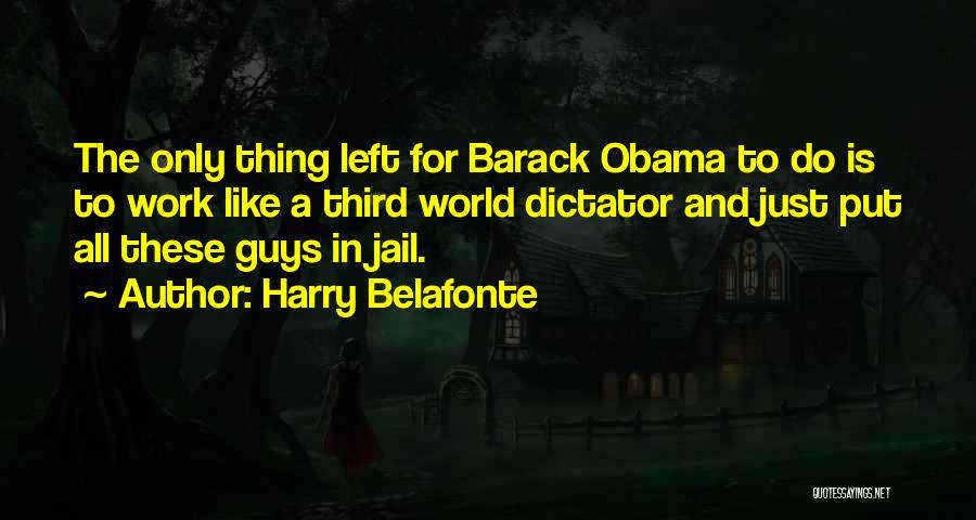 Harry Belafonte Quotes: The Only Thing Left For Barack Obama To Do Is To Work Like A Third World Dictator And Just Put