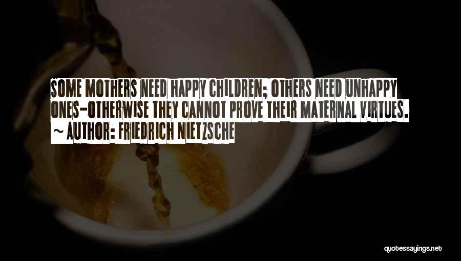Friedrich Nietzsche Quotes: Some Mothers Need Happy Children; Others Need Unhappy Ones-otherwise They Cannot Prove Their Maternal Virtues.