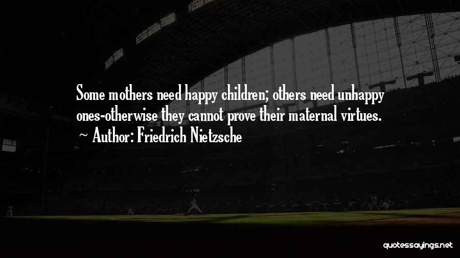 Friedrich Nietzsche Quotes: Some Mothers Need Happy Children; Others Need Unhappy Ones-otherwise They Cannot Prove Their Maternal Virtues.