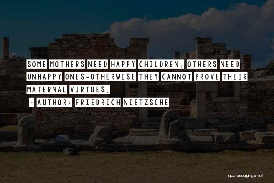 Friedrich Nietzsche Quotes: Some Mothers Need Happy Children; Others Need Unhappy Ones-otherwise They Cannot Prove Their Maternal Virtues.