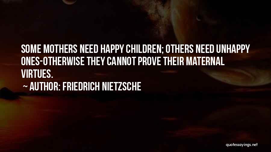 Friedrich Nietzsche Quotes: Some Mothers Need Happy Children; Others Need Unhappy Ones-otherwise They Cannot Prove Their Maternal Virtues.