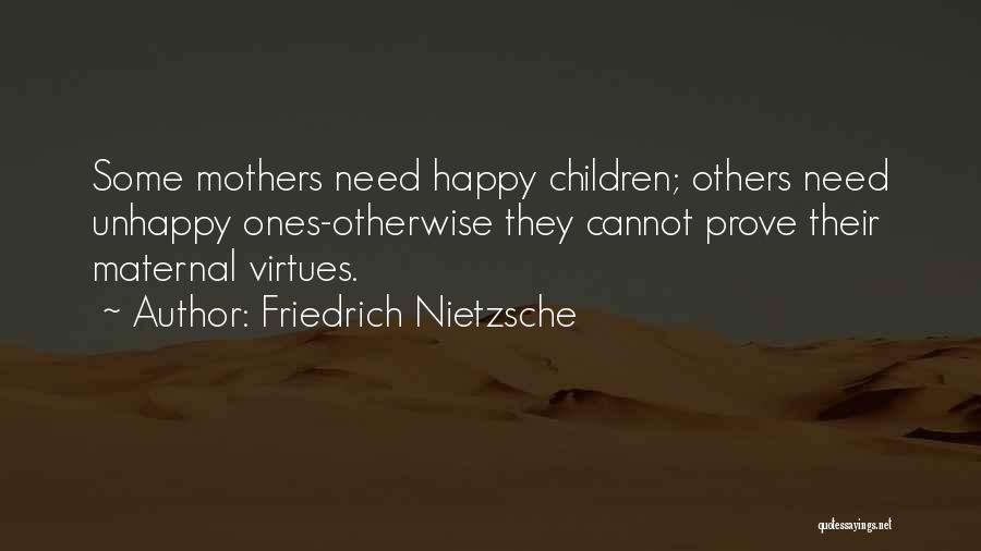 Friedrich Nietzsche Quotes: Some Mothers Need Happy Children; Others Need Unhappy Ones-otherwise They Cannot Prove Their Maternal Virtues.