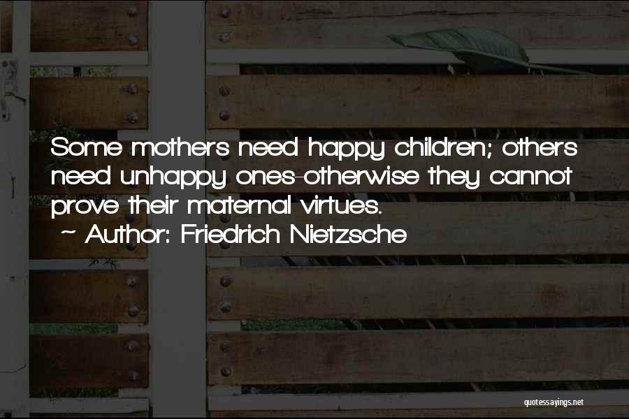 Friedrich Nietzsche Quotes: Some Mothers Need Happy Children; Others Need Unhappy Ones-otherwise They Cannot Prove Their Maternal Virtues.