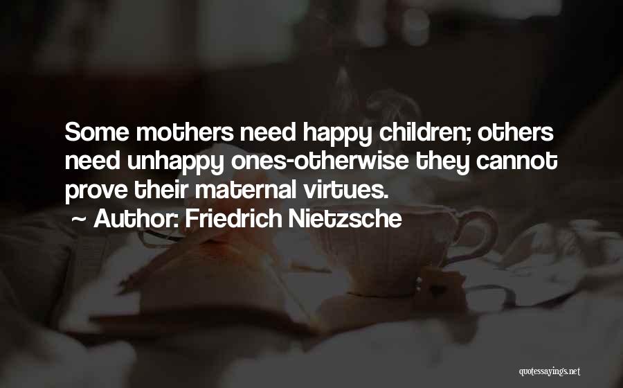 Friedrich Nietzsche Quotes: Some Mothers Need Happy Children; Others Need Unhappy Ones-otherwise They Cannot Prove Their Maternal Virtues.