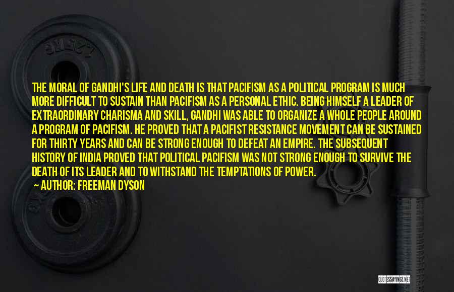 Freeman Dyson Quotes: The Moral Of Gandhi's Life And Death Is That Pacifism As A Political Program Is Much More Difficult To Sustain