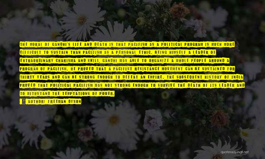 Freeman Dyson Quotes: The Moral Of Gandhi's Life And Death Is That Pacifism As A Political Program Is Much More Difficult To Sustain