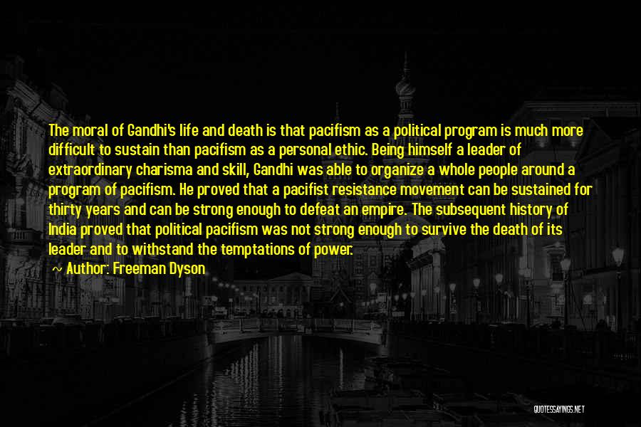 Freeman Dyson Quotes: The Moral Of Gandhi's Life And Death Is That Pacifism As A Political Program Is Much More Difficult To Sustain