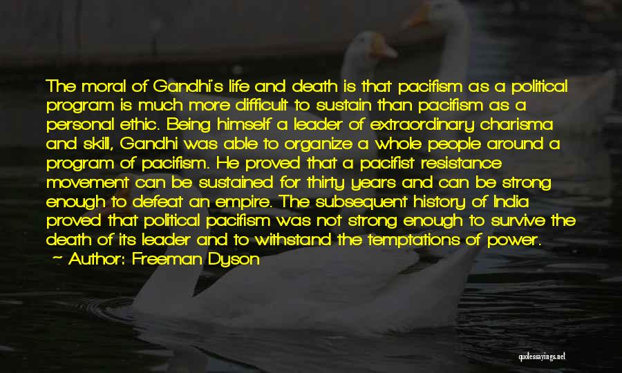 Freeman Dyson Quotes: The Moral Of Gandhi's Life And Death Is That Pacifism As A Political Program Is Much More Difficult To Sustain