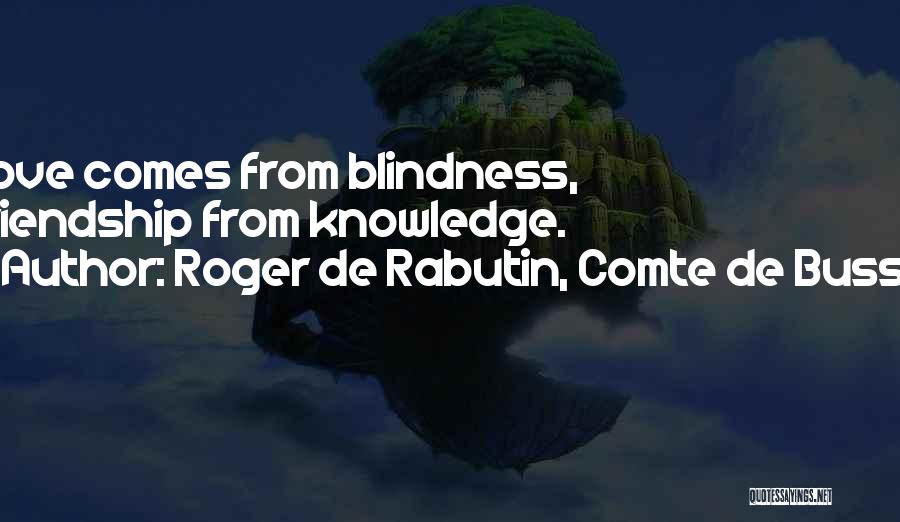 Roger De Rabutin, Comte De Bussy Quotes: Love Comes From Blindness, Friendship From Knowledge.