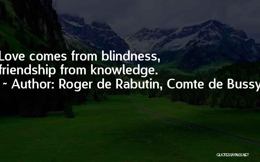 Roger De Rabutin, Comte De Bussy Quotes: Love Comes From Blindness, Friendship From Knowledge.