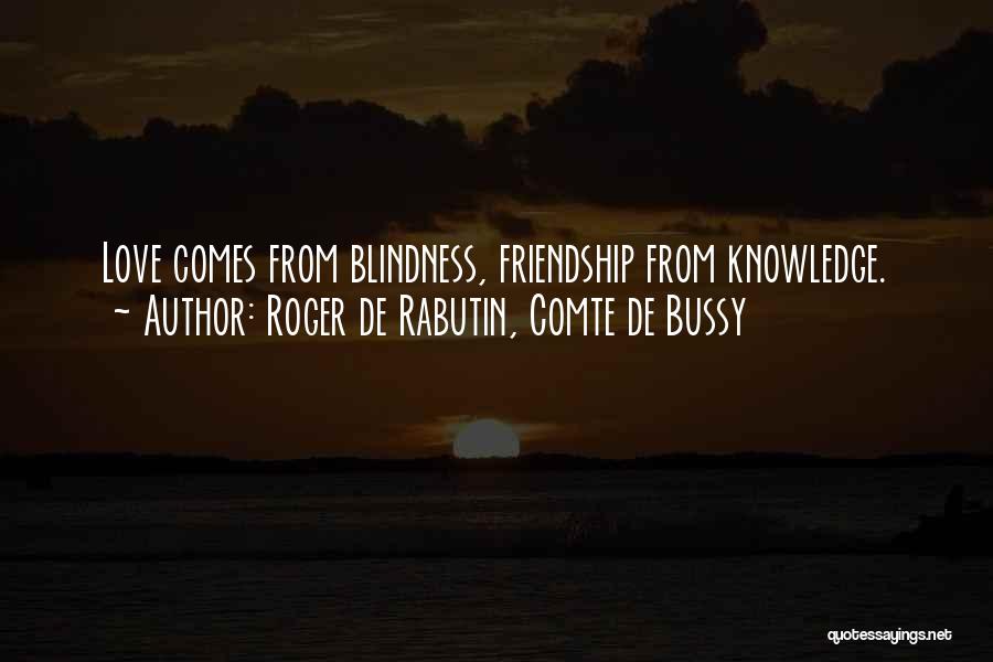 Roger De Rabutin, Comte De Bussy Quotes: Love Comes From Blindness, Friendship From Knowledge.