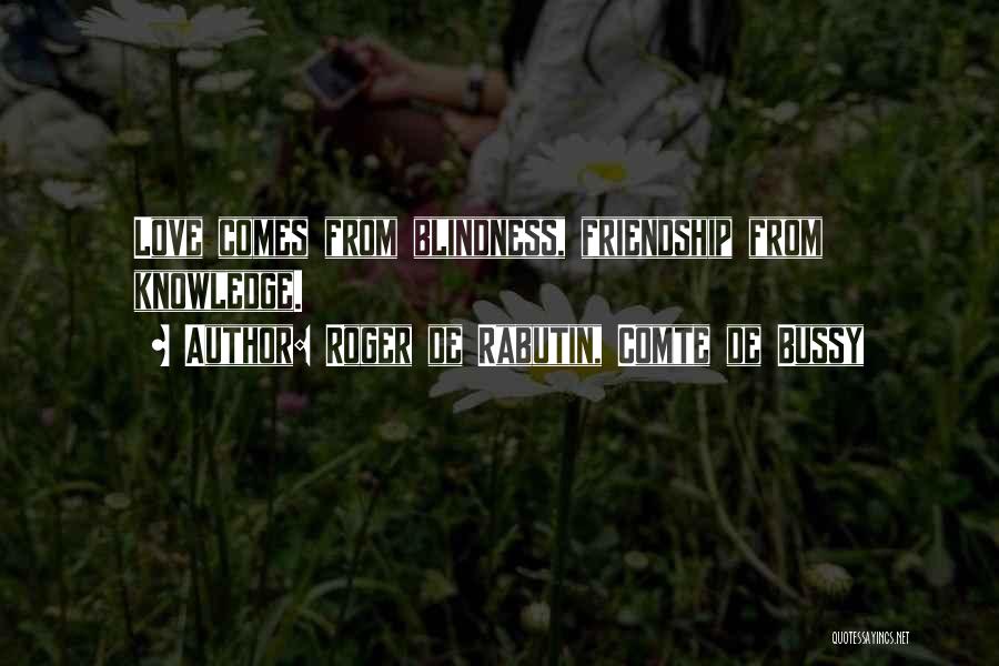 Roger De Rabutin, Comte De Bussy Quotes: Love Comes From Blindness, Friendship From Knowledge.