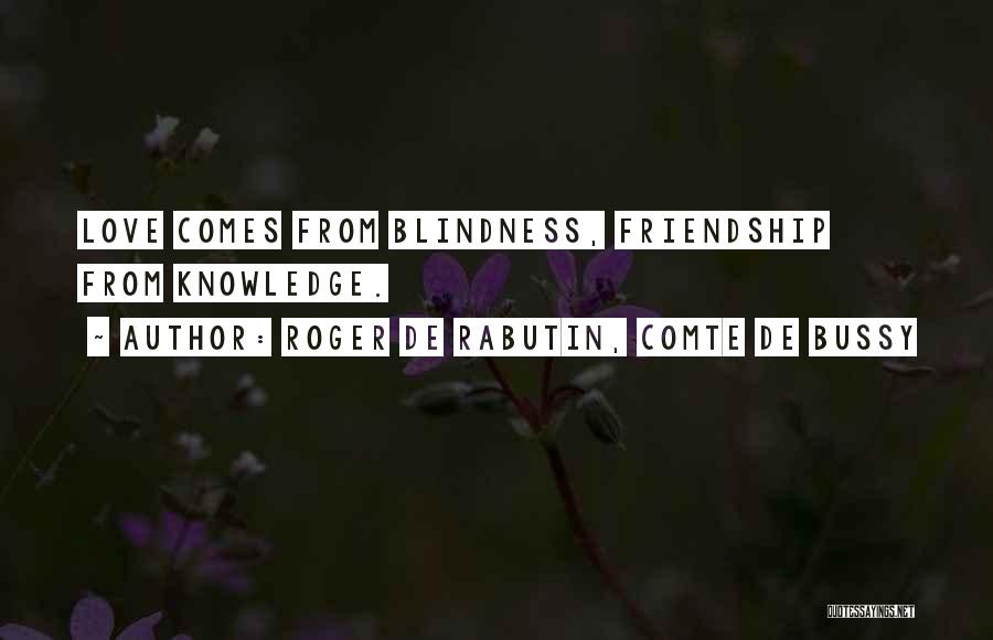 Roger De Rabutin, Comte De Bussy Quotes: Love Comes From Blindness, Friendship From Knowledge.