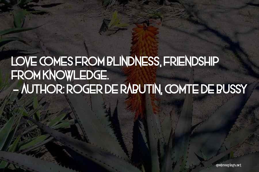 Roger De Rabutin, Comte De Bussy Quotes: Love Comes From Blindness, Friendship From Knowledge.