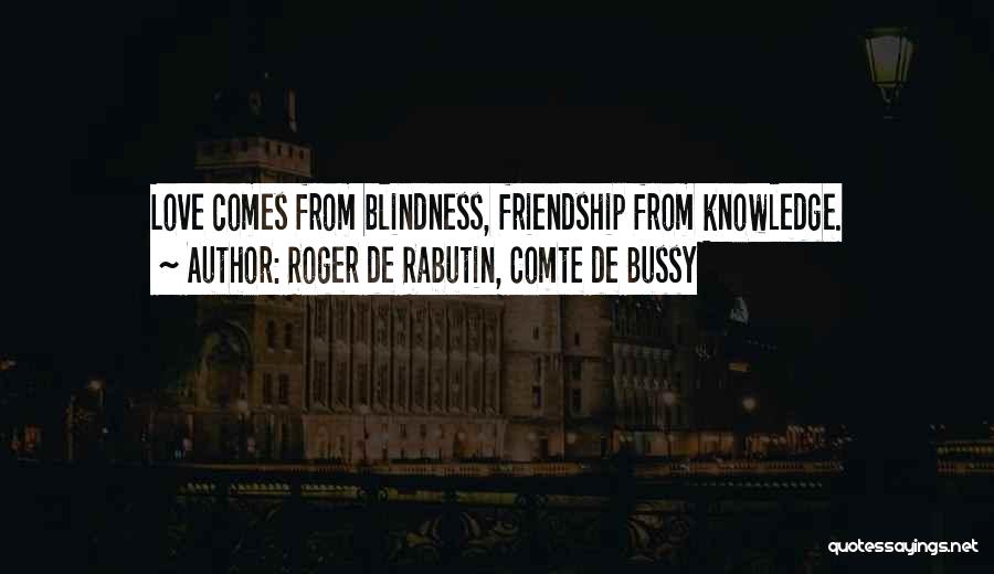 Roger De Rabutin, Comte De Bussy Quotes: Love Comes From Blindness, Friendship From Knowledge.