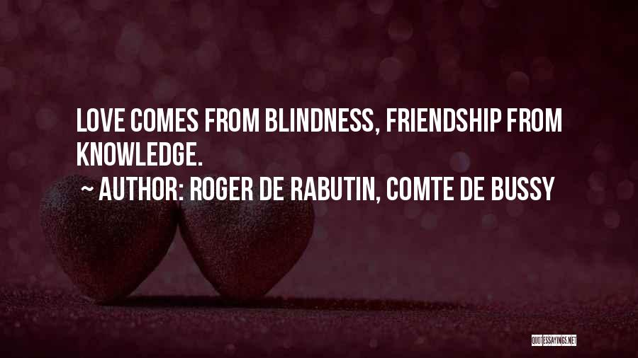 Roger De Rabutin, Comte De Bussy Quotes: Love Comes From Blindness, Friendship From Knowledge.