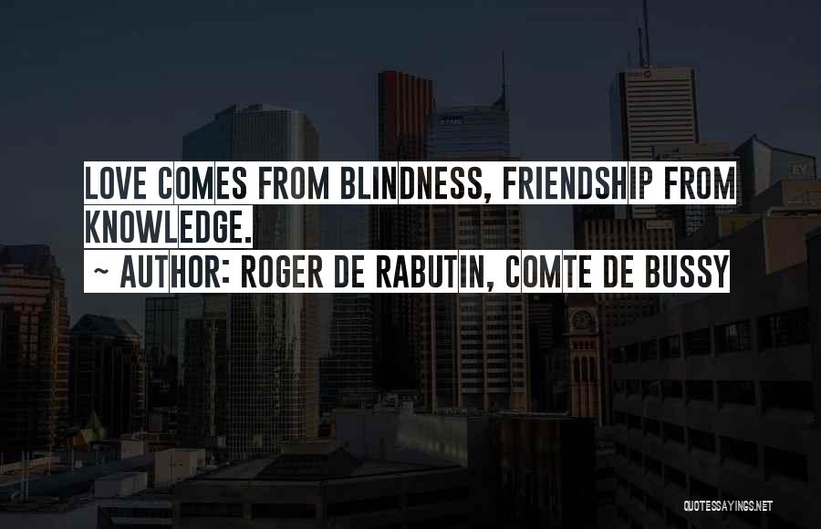 Roger De Rabutin, Comte De Bussy Quotes: Love Comes From Blindness, Friendship From Knowledge.