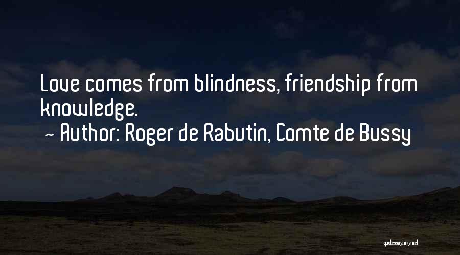 Roger De Rabutin, Comte De Bussy Quotes: Love Comes From Blindness, Friendship From Knowledge.