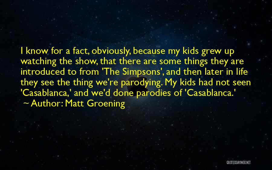 Matt Groening Quotes: I Know For A Fact, Obviously, Because My Kids Grew Up Watching The Show, That There Are Some Things They