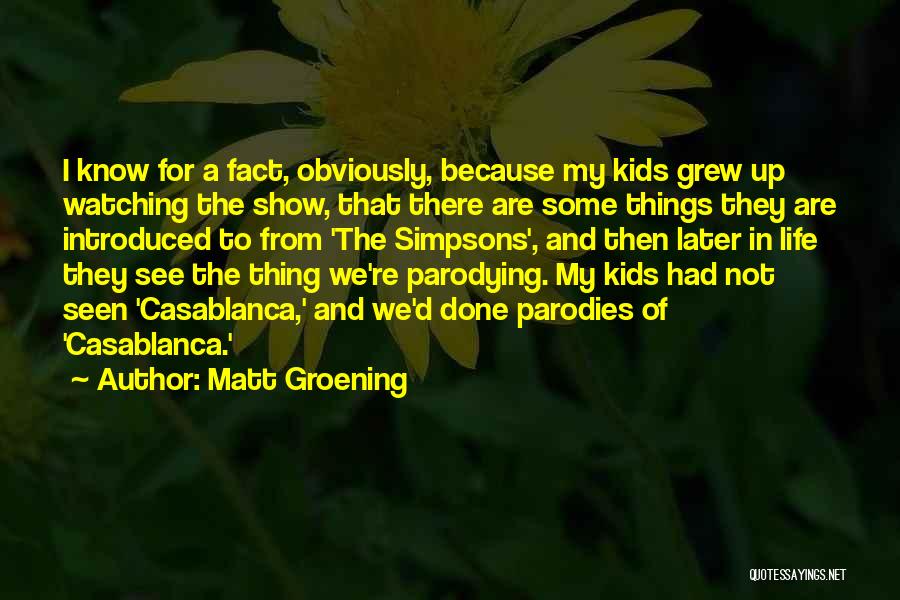 Matt Groening Quotes: I Know For A Fact, Obviously, Because My Kids Grew Up Watching The Show, That There Are Some Things They