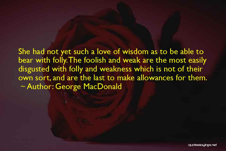 George MacDonald Quotes: She Had Not Yet Such A Love Of Wisdom As To Be Able To Bear With Folly. The Foolish And