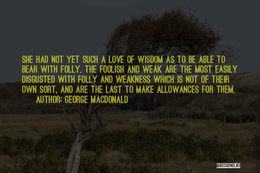 George MacDonald Quotes: She Had Not Yet Such A Love Of Wisdom As To Be Able To Bear With Folly. The Foolish And