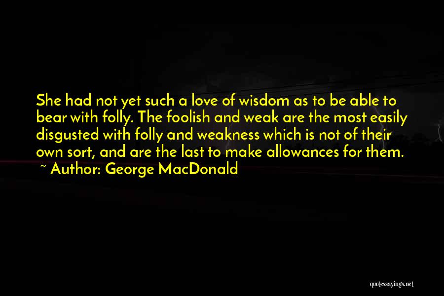 George MacDonald Quotes: She Had Not Yet Such A Love Of Wisdom As To Be Able To Bear With Folly. The Foolish And