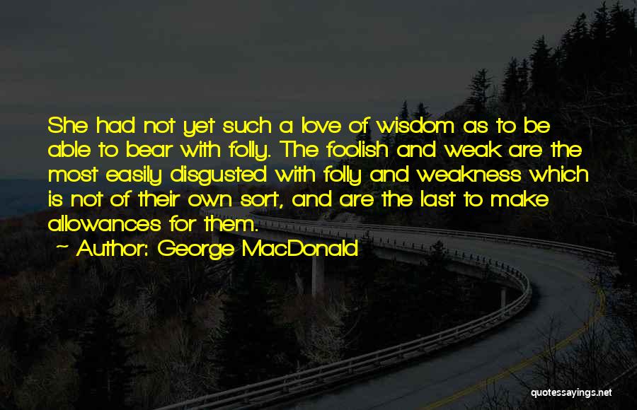 George MacDonald Quotes: She Had Not Yet Such A Love Of Wisdom As To Be Able To Bear With Folly. The Foolish And