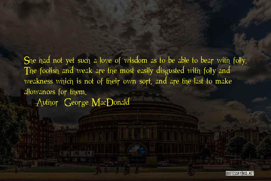 George MacDonald Quotes: She Had Not Yet Such A Love Of Wisdom As To Be Able To Bear With Folly. The Foolish And