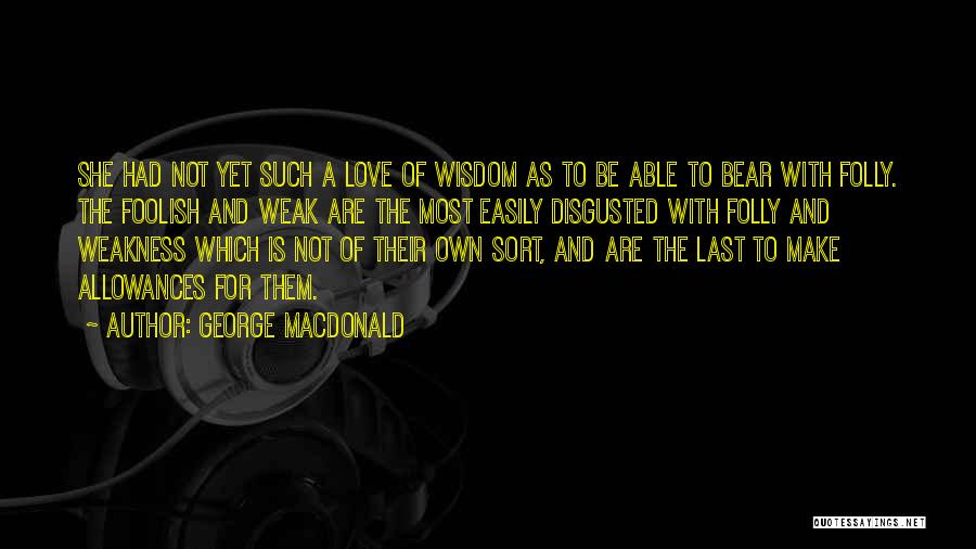 George MacDonald Quotes: She Had Not Yet Such A Love Of Wisdom As To Be Able To Bear With Folly. The Foolish And