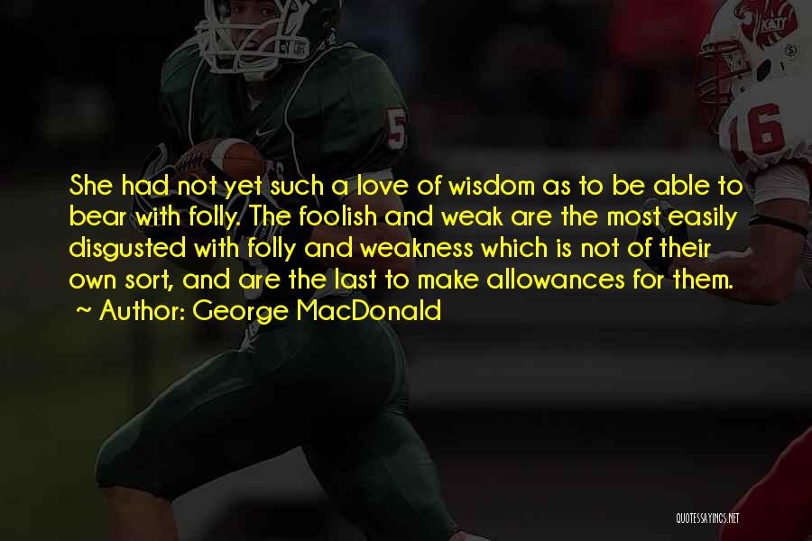George MacDonald Quotes: She Had Not Yet Such A Love Of Wisdom As To Be Able To Bear With Folly. The Foolish And