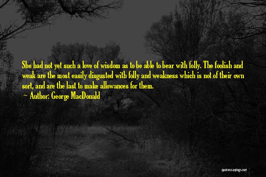 George MacDonald Quotes: She Had Not Yet Such A Love Of Wisdom As To Be Able To Bear With Folly. The Foolish And